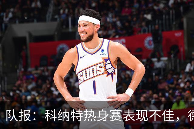 队报：科纳特热身赛表现不佳，德尚急切等待萨利巴回归